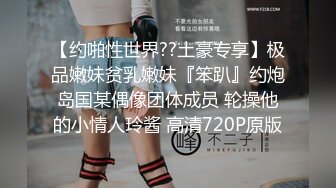 【约啪性世界??土豪专享】极品嫩妹贫乳嫩妹『笨趴』约炮岛国某偶像团体成员 轮操他的小情人玲酱 高清720P原版