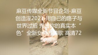 麻豆传媒全新节目企划-麻豆创造淫2021 用自己的路子与世界过招 秀出你的真实本“色”全新女神苏清歌 高清720P原版