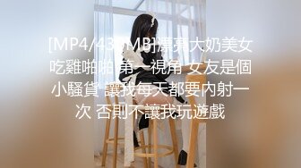 [MP4/430MB]漂亮大奶美女吃雞啪啪 第一視角 女友是個小騷貨 讓我每天都要內射一次 否則不讓我玩遊戲