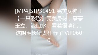 [MP4]STP31491 完美女神！【一只嘭嘭】完美身材，亭亭玉立。流口水，看着很清纯，这阴毛长得太狂野了 VIP0600