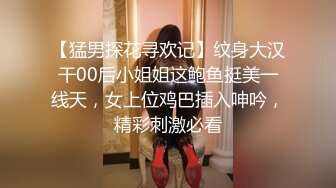 【猛男探花寻欢记】纹身大汉干00后小姐姐这鲍鱼挺美一线天，女上位鸡巴插入呻吟，精彩刺激必看