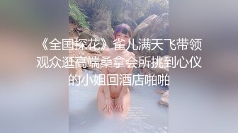 《全国探花》雀儿满天飞带领观众逛高端桑拿会所挑到心仪的小姐回酒店啪啪