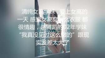 ✿清纯女高学妹✿爱上女高的一天 感觉女高穿什么衣服 都很情趣，跳舞蹈的02年学妹“我真没见过这么嫩的”跟现实发差太大了