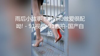 雨后小故事！淋浴和做爱很配呦! - 91视频-91自拍-国产自拍