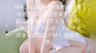 MXGS-1064「一生懸命ご奉仕させていただきます…」 週3回自宅に來てくれるハウスキーパーさんは、エッチ大好きな超淫亂ドM！ 由愛可奈