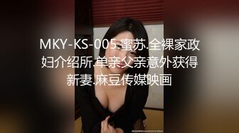 MKY-KS-005.蜜苏.全裸家政妇介绍所.单亲父亲意外获得新妻.麻豆传媒映画