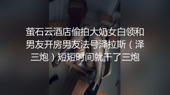 萤石云酒店偷拍大奶女白领和男友开房男友法号泽拉斯（泽三炮）短短时间就干了三炮