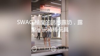 SWAG 極度的誘惑露奶，露點，玩棒棒玩具