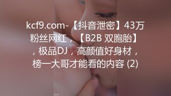 kcf9.com-【抖音泄密】43万粉丝网红，【B2B 双胞胎】，极品DJ，高颜值好身材，榜一大哥才能看的内容 (2)