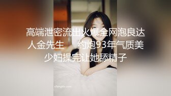 高端泄密流出火爆全网泡良达人金先生❤️约炮93年气质美少妇操完让她舔精子