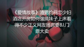 《爱情故事》渣男约网恋少妇酒店开房如何强搞妹子上床看得不少正义网友扬言要BJ,门票大卖