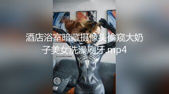 酒店浴室暗藏摄像头偷窥大奶子美女洗澡刷牙.mp4