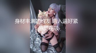 身材丰满的炮友 后入逼好紧   感觉在吸