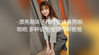 -漂亮萌妹子和社会纹身男啪啪啪 多种姿势被插得叫爸爸