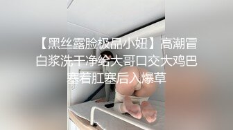 【黑丝露脸极品小妞】高潮冒白浆洗干净给大哥口交大鸡巴塞着肛塞后入爆草