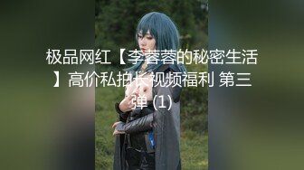 极品网红【李蓉蓉的秘密生活】高价私拍长视频福利 第三弹 (1)