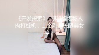 《开发探索》一天3炮堪称人肉打桩机，上个刚走长腿美女接上