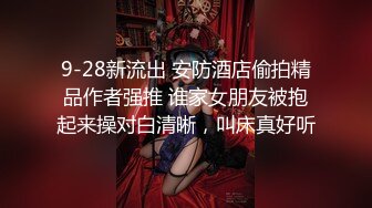 9-28新流出 安防酒店偷拍精品作者强推 谁家女朋友被抱起来操对白清晰，叫床真好听