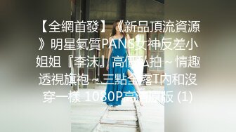 【全網首發】《新品頂流資源》明星氣質PANS女神反差小姐姐『李沫』高價私拍～情趣透視旗袍～三點全露T內和沒穿一樣 1080P高清原版 (1)