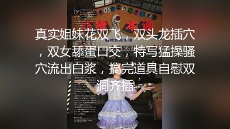 真实姐妹花双飞，双头龙插穴，双女舔蛋口交，特写猛操骚穴流出白浆，搞完道具自慰双洞齐插