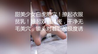 甜美少女白虎肥穴！撩起衣服贫乳！翘起双腿揉搓，干净无毛美穴，镜头对着屁股极度诱惑