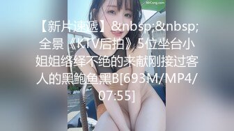 【新片速遞】&nbsp;&nbsp;全景《KTV后拍》5位坐台小姐姐络绎不绝的来献刚接过客人的黑鲍鱼黑B[693M/MP4/07:55]