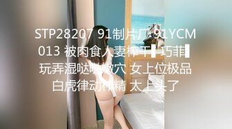 STP28207 91制片厂 91YCM013 被肉食人妻榨干▌巧菲▌玩弄湿哒哒嫩穴 女上位极品白虎律动榨精 太上头了