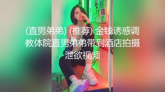 (直男弟弟) (推荐) 金钱诱惑调教体院直男弟弟带到酒店拍摄泄欲视频