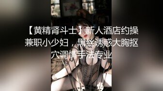 【黄精肾斗士】新人酒店约操兼职小少妇，黑丝诱惑大胸抠穴调情手法专业