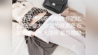 大牛子伪娘吃鸡啪啪 你的比我的还要大 你真的很漂亮 在家约操帅气大洋吊 最后撸射