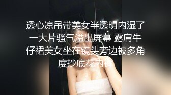 透心凉吊带美女半透明内湿了一大片骚气溢出屏幕 露肩牛仔裙美女坐在镜头旁边被多角度抄底花内裤