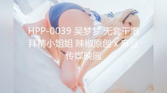 HPP-0039 吴梦梦 无套干爆拜精小姐姐 辣椒原创 x 麻豆传媒映画