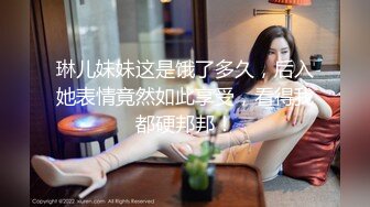 琳儿妹妹这是饿了多久，后入她表情竟然如此享受，看得我都硬邦邦！