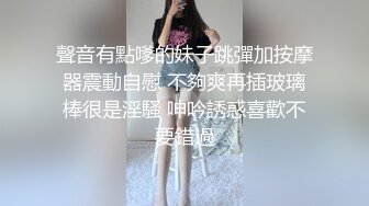 聲音有點嗲的妹子跳彈加按摩器震動自慰 不夠爽再插玻璃棒很是淫騷 呻吟誘惑喜歡不要錯過