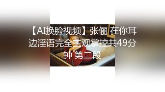 【AI换脸视频】张俪 在你耳边淫语完全主观掌控共49分钟 第二段