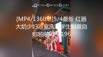 [MP4/1360M]5/4最新 红唇大奶少妇浴室洗澡学生制服自慰啪啪VIP1196