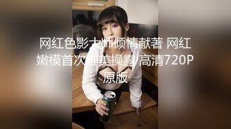 网红色影大师倾情献著 网红嫩模首次唯美操露 高清720P原版