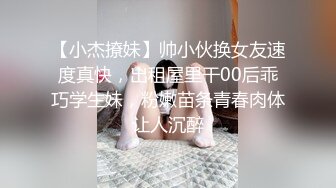 【小杰撩妹】帅小伙换女友速度真快，出租屋里干00后乖巧学生妹，粉嫩苗条青春肉体让人沉醉