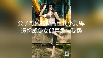 公子哥私約極品巨乳小隻馬.還扮成兔女郎真是欠我操