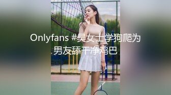 Onlyfans #吴女士学狗爬为男友舔干净鸡巴