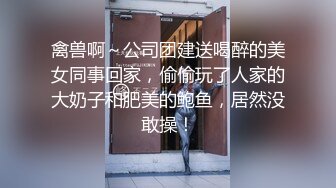 禽兽啊～公司团建送喝醉的美女同事回家，偷偷玩了人家的大奶子和肥美的鲍鱼，居然没敢操！