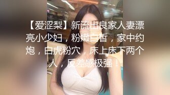 【爱涩梨】新流出良家人妻漂亮小少妇，粉嫩白皙，家中约炮，白虎粉穴，床上床下两个人，反差感极强！