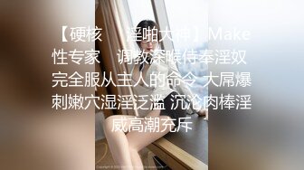 【硬核❤️淫啪大神】Make性专家✿ 调教深喉侍奉淫奴 完全服从主人的命令 大屌爆刺嫩穴湿淫泛滥 沉沦肉棒淫威高潮充斥