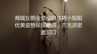 商城女厕全景偷拍JK裙小姐姐优美姿势尿尿泄洪，穴毛浓密遮洞口