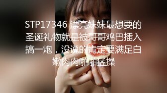 STP17346 漂亮妹妹最想要的圣诞礼物就是被哥哥鸡巴插入搞一炮，没说的肯定要满足白嫩肉肉啪啪猛操