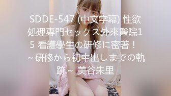 SDDE-547 (中文字幕) 性欲処理専門セックス外來醫院15 看護學生の研修に密著！ ～研修から初中出しまでの軌跡～ 美谷朱里