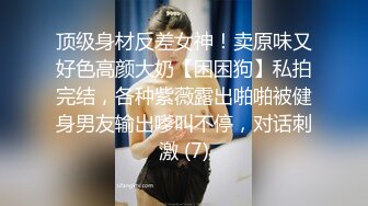 顶级身材反差女神！卖原味又好色高颜大奶【困困狗】私拍完结，各种紫薇露出啪啪被健身男友输出嗲叫不停，对话刺激 (7)