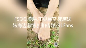 FSOG-034.不见星空.死库妹妹海边激情.扣扣传媒x91Fans