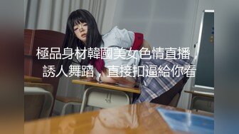 極品身材韓國美女色情直播，誘人舞蹈，直接扣逼給你看