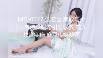 MD-0077 沈芯语 家教与少妇-飢渴少妇勾引男家教 成人教育实作 麻豆传媒映画